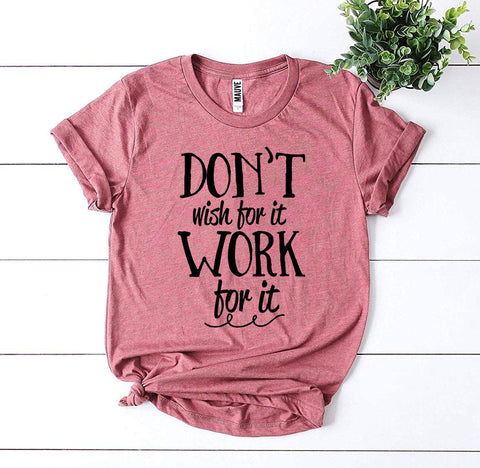 Don’t Wish For It Work For It T-shirt