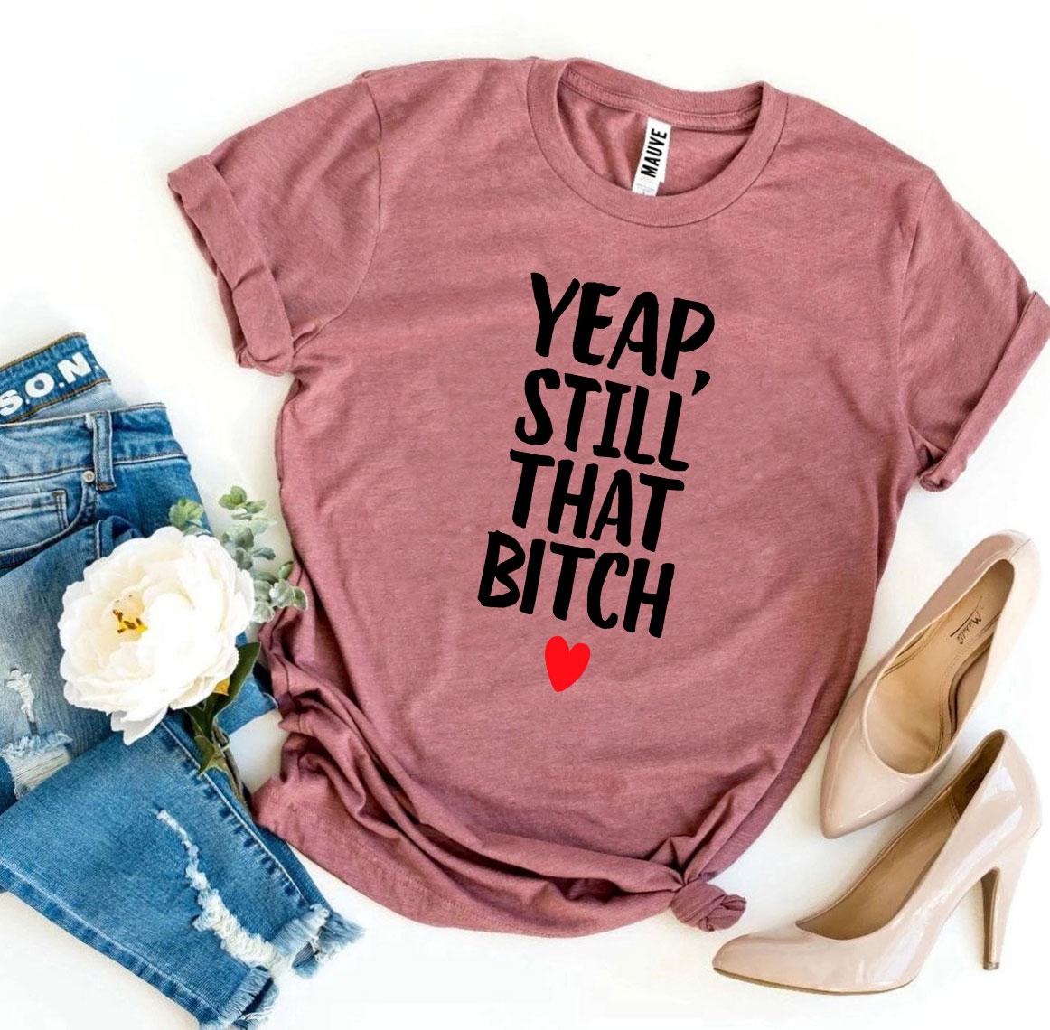 Yeap, Still That Bitch T-shirt